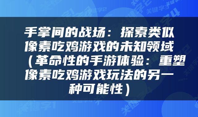 手掌间的战场：探索类似像素吃鸡游戏的未知领域（革命性的手游体验：重塑像素吃鸡游戏玩法的另一种可能性）