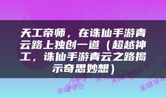天工帝师，在诛仙手游青云路上独创一道（超越神工，诛仙手游青云之路揭示奇思妙想）