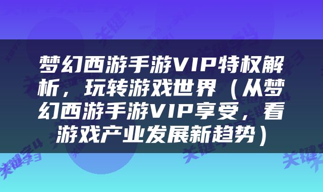 梦幻西游手游VIP特权解析，玩转游戏世界（从梦幻西游手游VIP享受，看游戏产业发展新趋势）