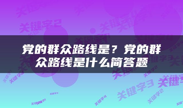 党的群众路线是？党的群众路线是什么简答题