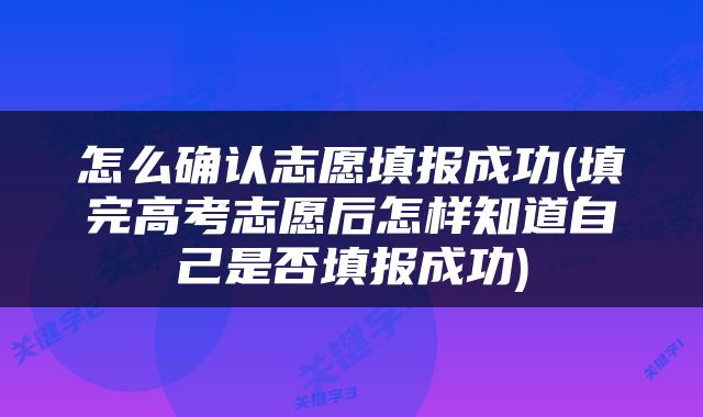 怎么确认志愿填报成功(填完高考志愿后怎样知道自己是否填报成功)
