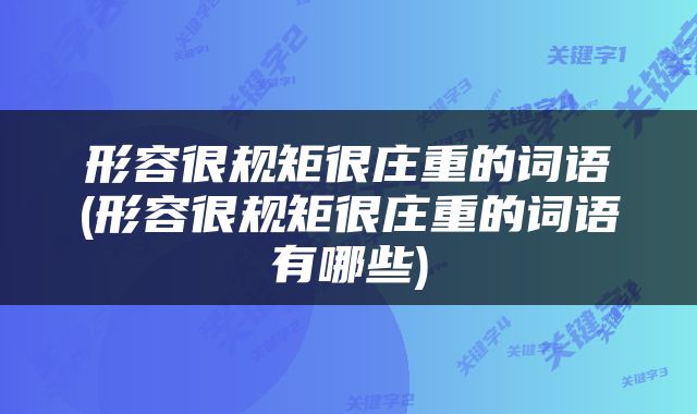 形容很规矩很庄重的词语(形容很规矩很庄重的词语有哪些)