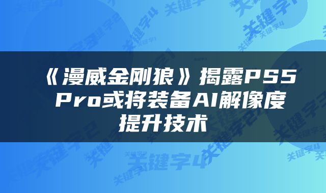 《漫威金刚狼》揭露PS5 Pro或将装备AI解像度提升技术