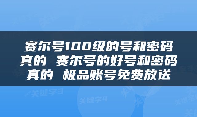赛尔号100级的号和密码真的 赛尔号的好号和密码真的 极品账号免费放送