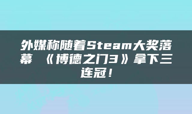 外媒称随着Steam大奖落幕 《博德之门3》拿下三连冠！
