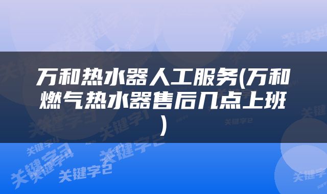 万和热水器人工服务(万和燃气热水器售后几点上班)