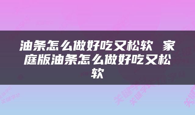 油条怎么做好吃又松软 家庭版油条怎么做好吃又松软