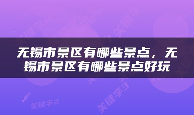 无锡市景区有哪些景点，无锡市景区有哪些景点好玩