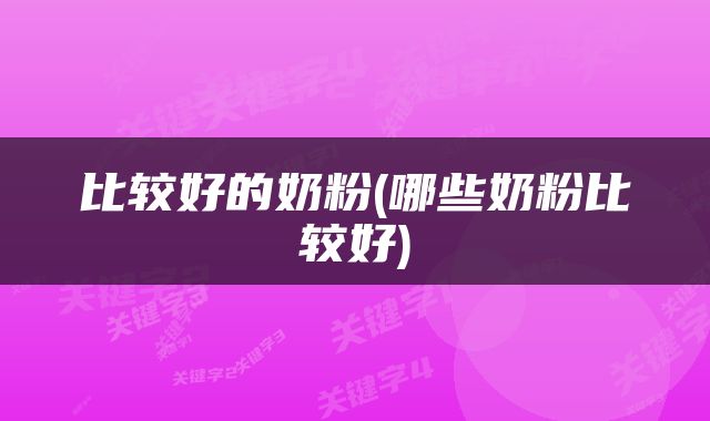 比较好的奶粉(哪些奶粉比较好)