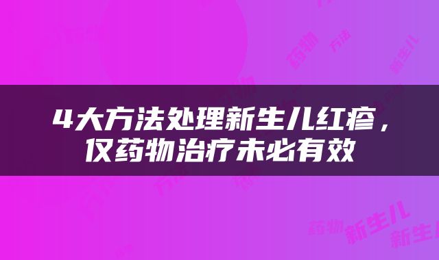 4大方法处理新生儿红疹，仅药物治疗未必有效
