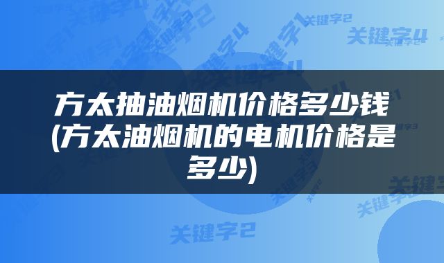 方太抽油烟机价格多少钱(方太油烟机的电机价格是多少)