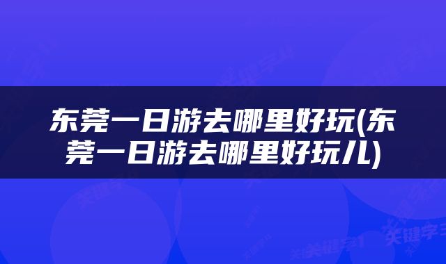 东莞一日游去哪里好玩(东莞一日游去哪里好玩儿)