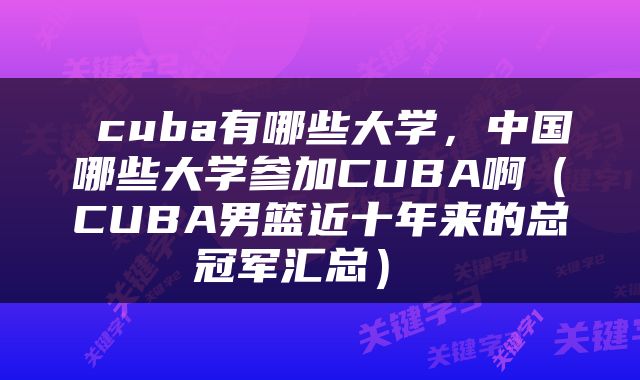  cuba有哪些大学，中国哪些大学参加CUBA啊（CUBA男篮近十年来的总冠军汇总） 
