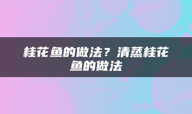 桂花鱼的做法？清蒸桂花鱼的做法