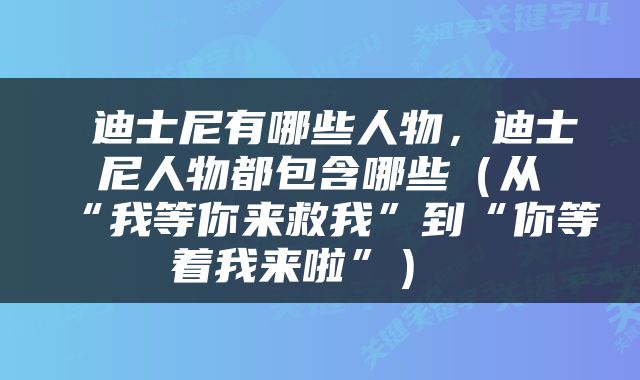  迪士尼有哪些人物，迪士尼人物都包含哪些（从“我等你来救我”到“你等着我来啦”） 