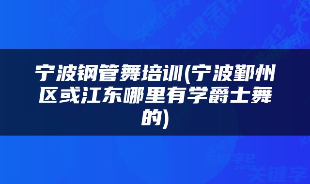 宁波钢管舞培训(宁波鄞州区或江东哪里有学爵士舞的)