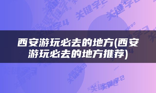 西安游玩必去的地方(西安游玩必去的地方推荐)