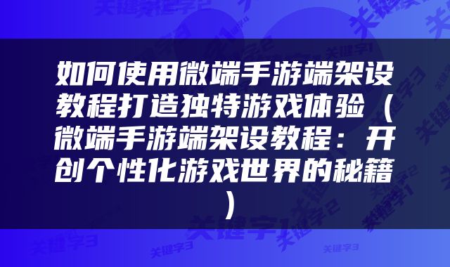 如何使用微端手游端架设教程打造独特游戏体验（微端手游端架设教程：开创个性化游戏世界的秘籍）