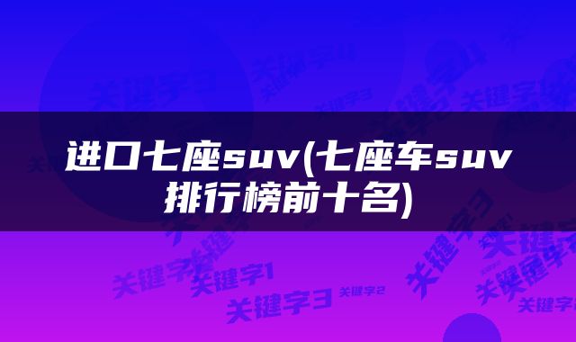 进口七座suv(七座车suv排行榜前十名)