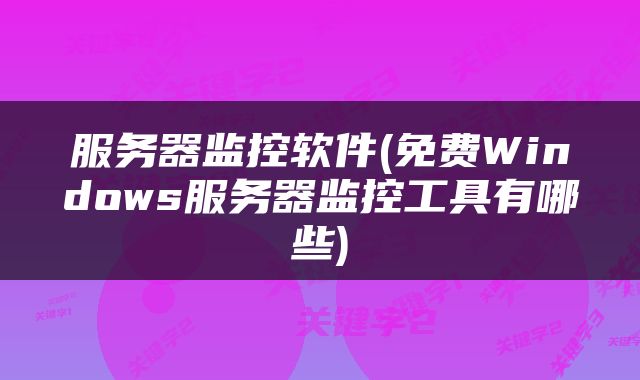 服务器监控软件(免费Windows服务器监控工具有哪些)