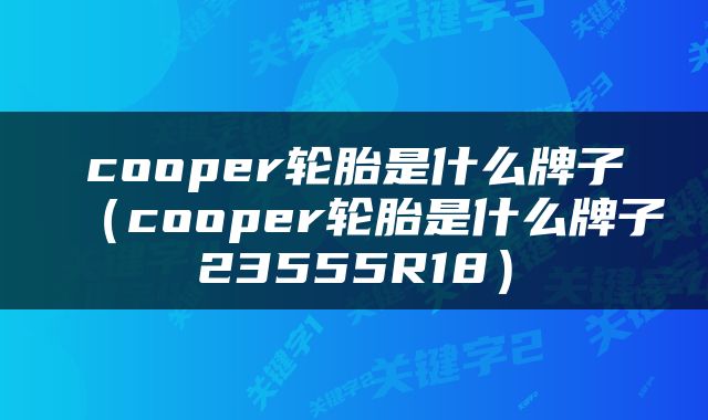 cooper轮胎是什么牌子（cooper轮胎是什么牌子23555R18）