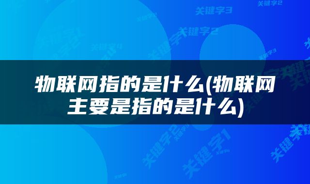 物联网指的是什么(物联网主要是指的是什么)