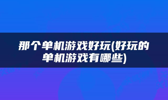 那个单机游戏好玩(好玩的单机游戏有哪些)