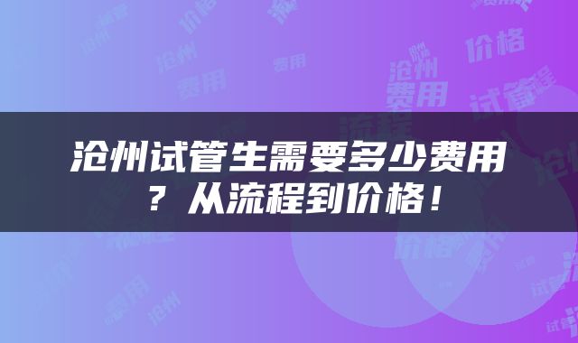 沧州试管生需要多少费用？从流程到价格！