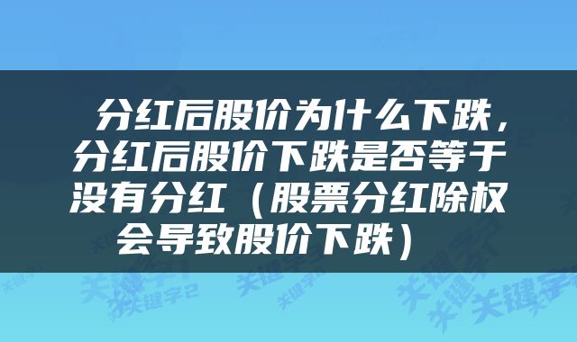  分红后股价为什么下跌，分红后股价下跌是否等于没有分红（股票分红除权会导致股价下跌） 