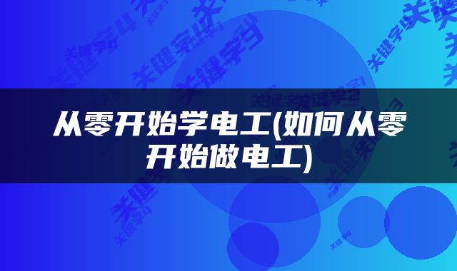 从零开始学电工(如何从零开始做电工)