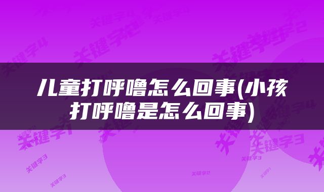 儿童打呼噜怎么回事(小孩打呼噜是怎么回事)