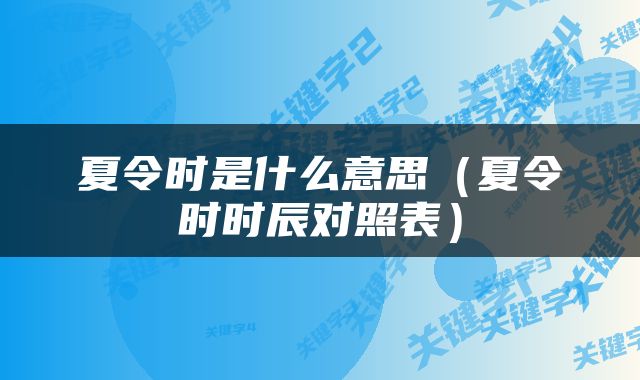 夏令时是什么意思（夏令时时辰对照表）
