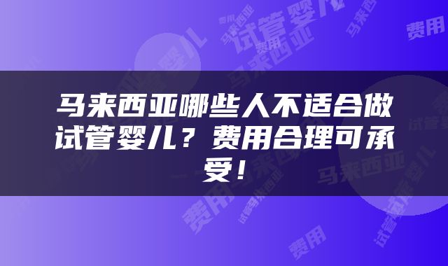 马来西亚哪些人不适合做试管婴儿？费用合理可承受！