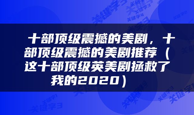 十部顶级震撼的美剧,十部顶级震撼的美剧推荐(这十部顶级英美剧拯救了我的2020)