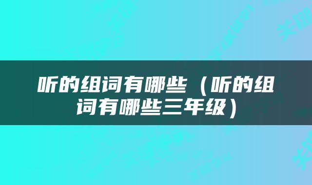 听的组词有哪些（听的组词有哪些三年级）