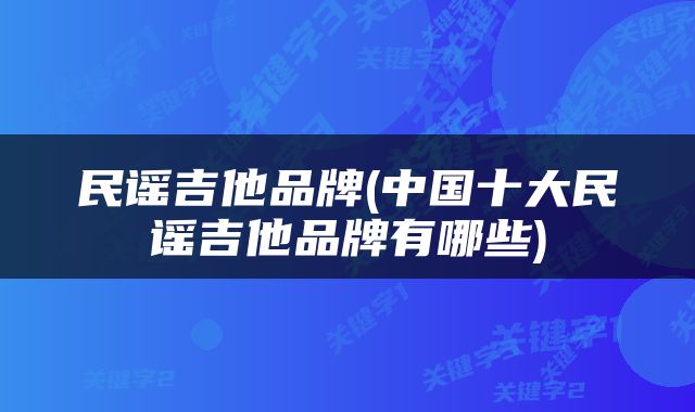 民谣吉他品牌(中国十大民谣吉他品牌有哪些)