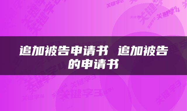 追加被告申请书 追加被告的申请书