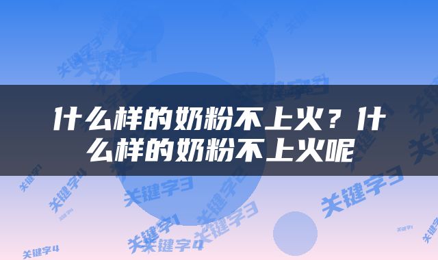 什么样的奶粉不上火？什么样的奶粉不上火呢