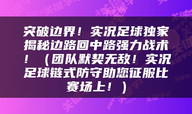 突破边界！实况足球独家揭秘边路回中路强力战术！（团队默契无敌！实况足球链式防守助您征服比赛场上！）