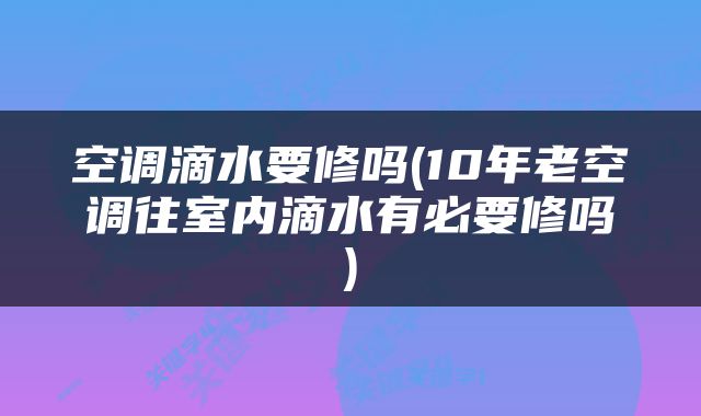 空调滴水要修吗(10年老空调往室内滴水有必要修吗)