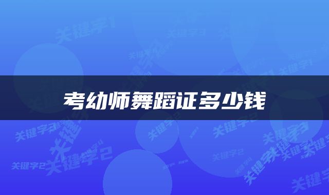 考幼师舞蹈证多少钱