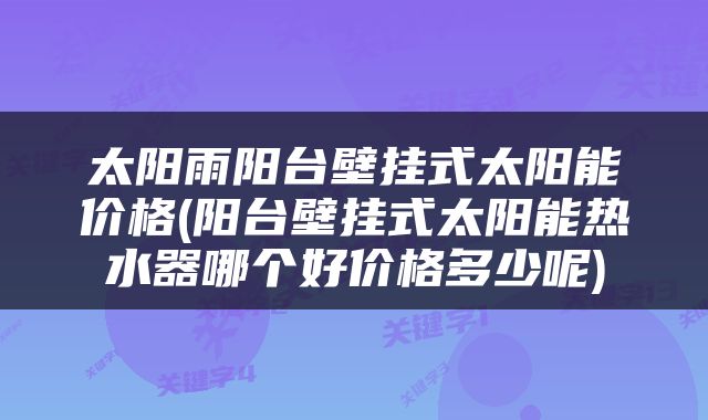 太阳雨阳台壁挂式太阳能价格(阳台壁挂式太阳能热水器哪个好价格多少呢)