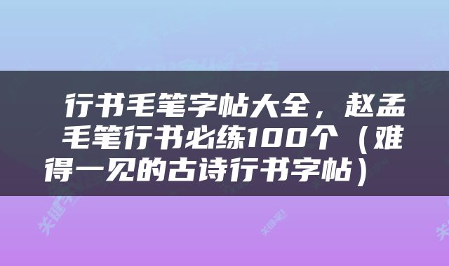  行书毛笔字帖大全，赵孟頫毛笔行书必练100个（难得一见的古诗行书字帖） 