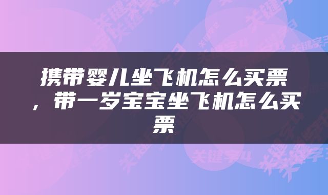 携带婴儿坐飞机怎么买票，带一岁宝宝坐飞机怎么买票