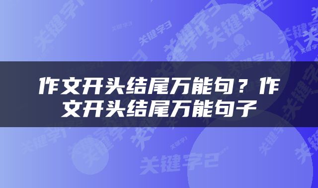 作文开头结尾万能句？作文开头结尾万能句子