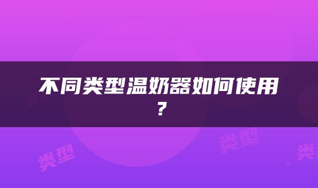 不同类型温奶器如何使用？