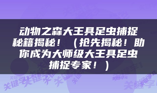 动物之森大王具足虫捕捉秘籍揭秘！（抢先揭秘！助你成为大师级大王具足虫捕捉专家！）