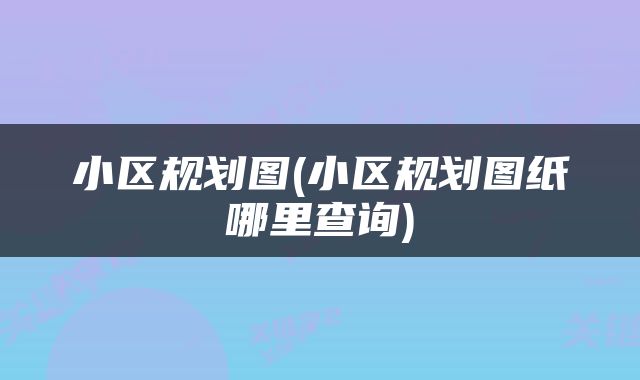 小区规划图(小区规划图纸哪里查询)