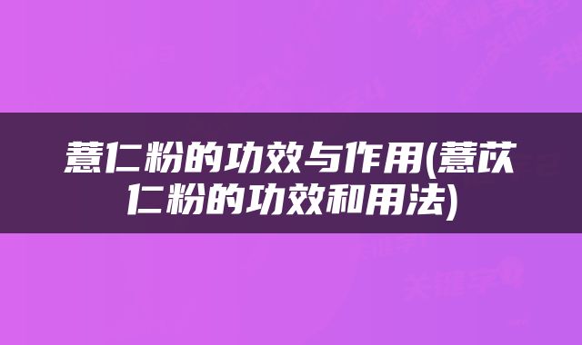 薏仁粉的功效与作用(薏苡仁粉的功效和用法)