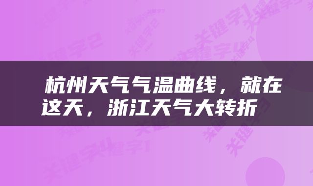  杭州天气气温曲线，就在这天，浙江天气大转折 
